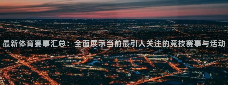 c7娱乐官网版下载：最新体育赛事汇总：全面展示当前最引人关注的竞技赛事与活动